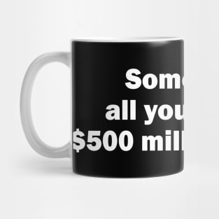 Sometimes all you need is $500 million dollars Mug